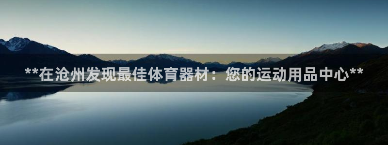 星欧娱乐挂机教程下载：**在沧州发现最佳体育器材：您