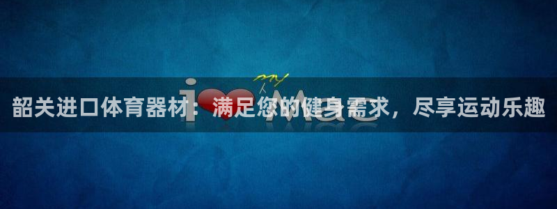 星欧娱乐是正规平台吗：韶关进口体育器材：满足您的健身
