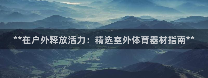 星欧娱乐官网下载安装：**在户外释放活力：精选室外体