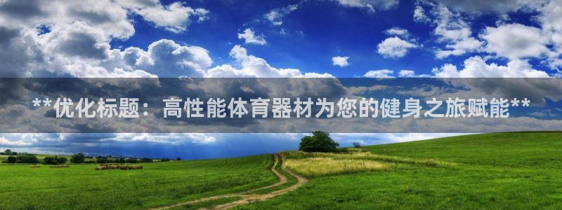 星欧娱乐平台方7O777：**优化标题：高性能体育器