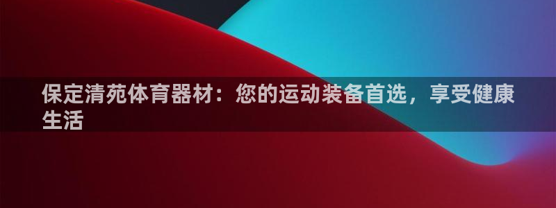 星欧娱乐属于什么档次的网站：保定清苑体育器材：您的运