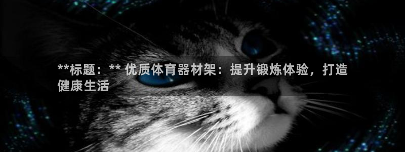 星欧娱乐平台怎么样可靠吗：**标题：** 优质体育器
