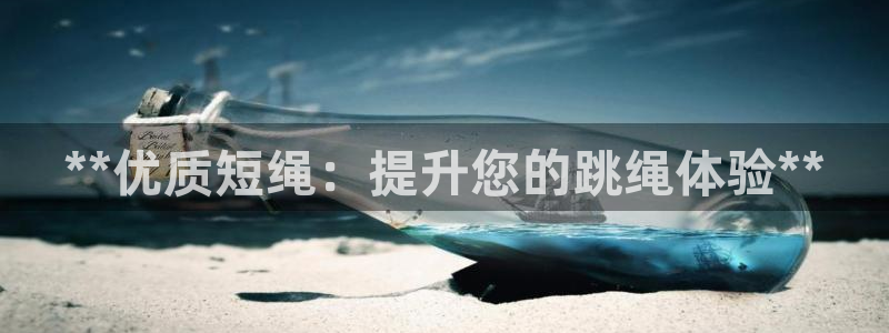星欧娱乐官网下载安卓：**优质短绳：提升您的跳绳体验