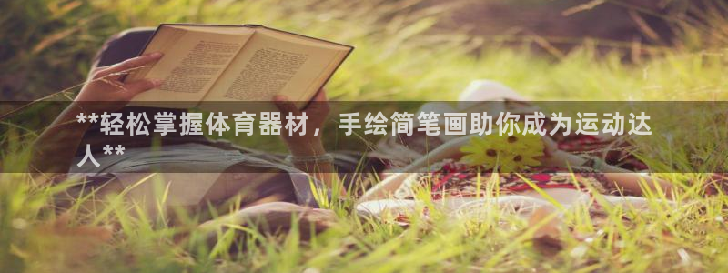 星欧娱乐退款电话人工服务：**轻松掌握体育器材，手绘