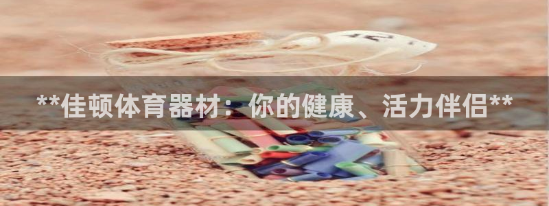 星奥娱乐旗下艺人：**佳顿体育器材：你的健康、活力伴