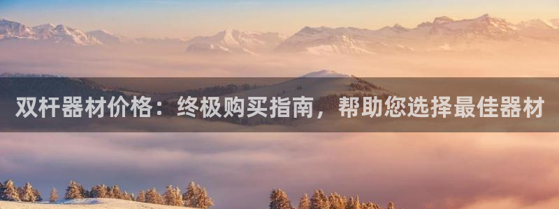 星欧娱乐发7O777：双杆器材价格：终极购买指南，帮