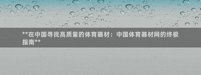 星欧娱乐是什么品牌：**在中国寻找高质量的体育器材：