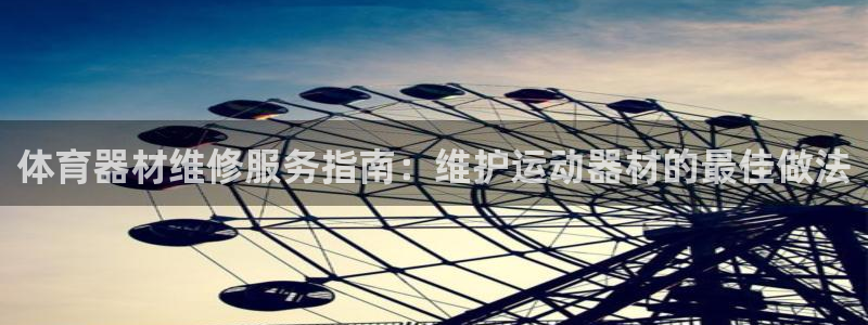 星欧娱乐载711.112使用教程详解：体育器材维修服