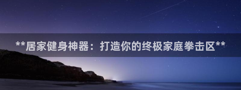 星欧娱乐联最新新闻：**居家健身神器：打造你的终极家