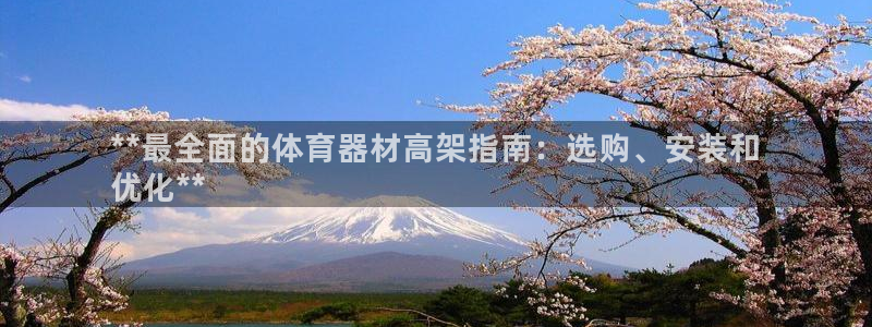 星欧娱乐发7O777：**最全面的体育器材高架指南：