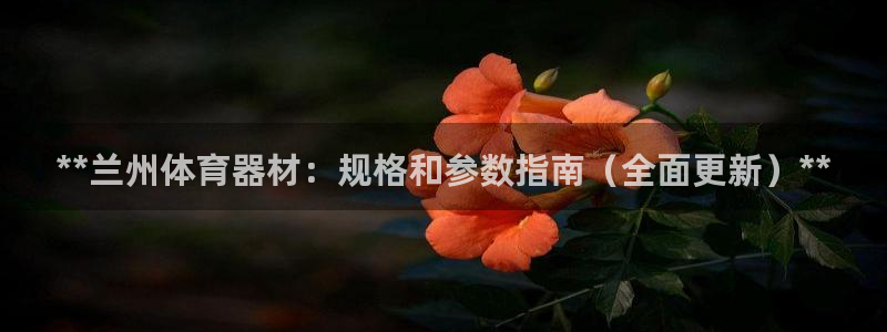 星奥娱乐旗下艺人：**兰州体育器材：规格和参数指南（