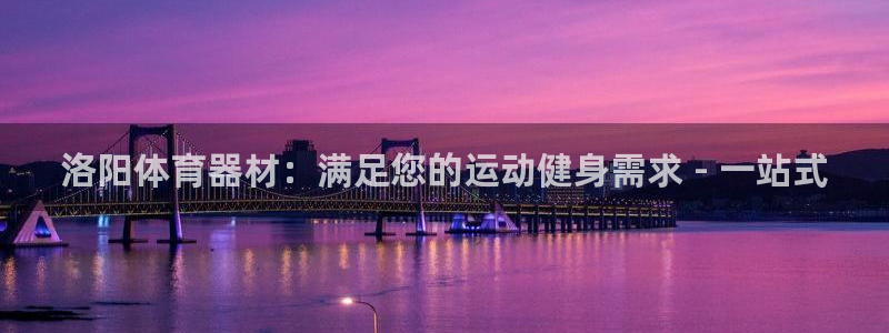 星欧娱乐平台过7O777：洛阳体育器材：满足您的运动