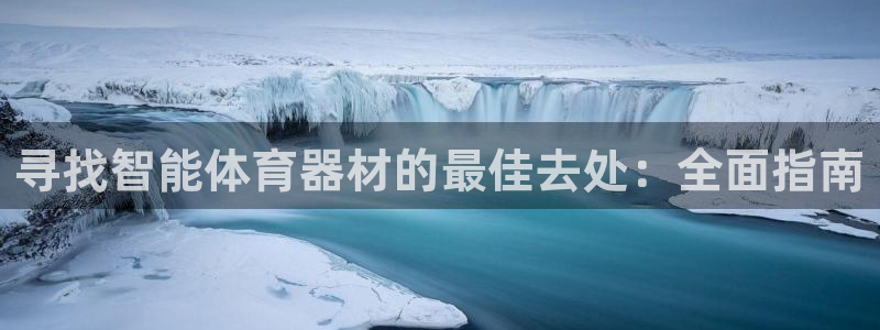 星欧娱乐官网首页入口：寻找智能体育器材的最佳去处：全