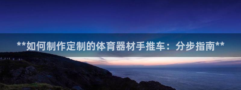 星欧娱乐扣费后解决方法：**如何制作定制的体育器材手