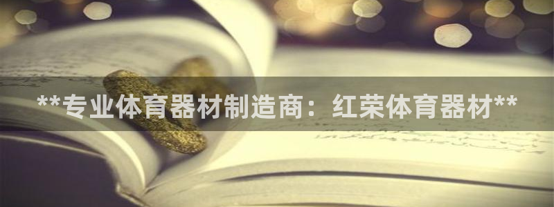 星欧娱乐扣款流程详解视频：**专业体育器材制造商：红荣体育器