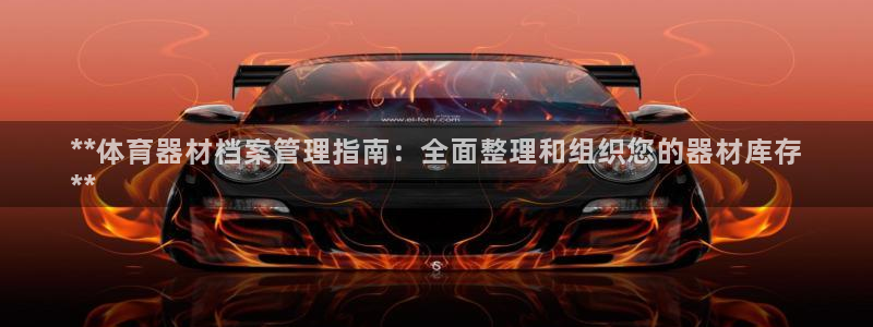 星澳娱乐公司简介：**体育器材档案管理指南：全面整理和组织您