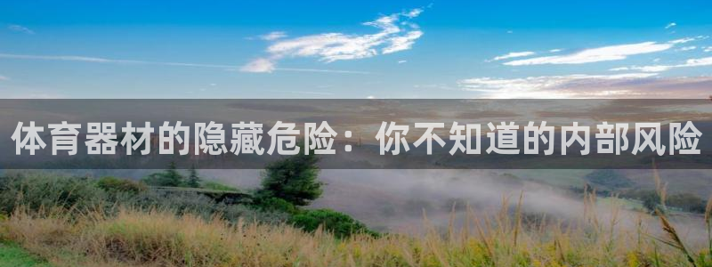 星欧娱乐最建议买的三个产品是：体育器材的隐藏危险：你不知道的 
