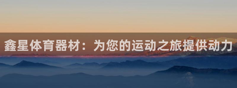 永韬星娱乐：鑫星体育器材：为您的运动之旅提供动力