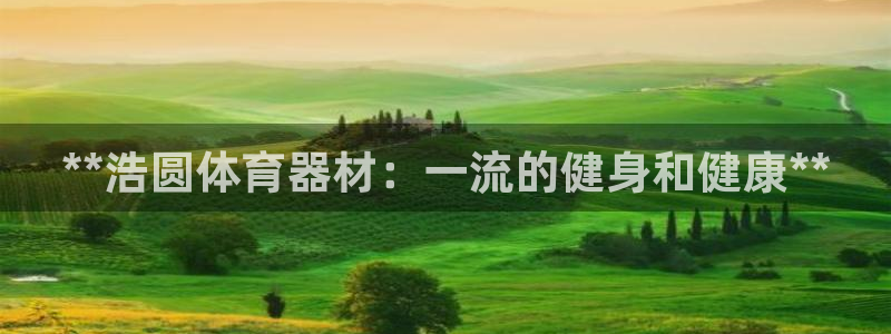 星欧娱乐挂机教程视频：**浩圆体育器材：一流的健身和