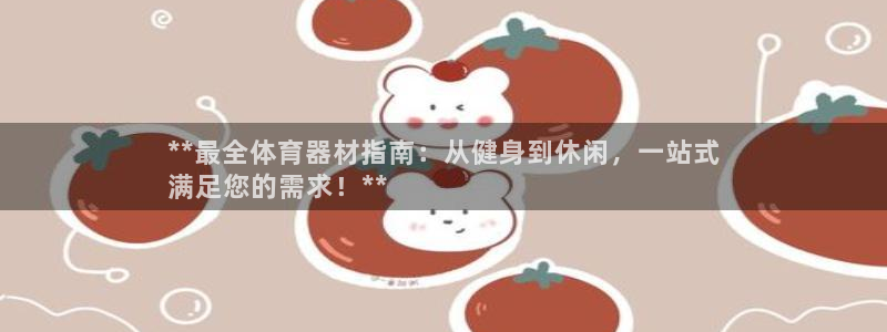 星欧娱乐扣款流程详解视频教程：**最全体育器材指南：