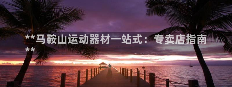 星欧娱乐银行卡怎么登录：**马鞍山运动器材一站式：专