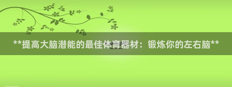 澳星国际娱乐集团：**提高大脑潜能的最佳体育器材：锻炼你的左