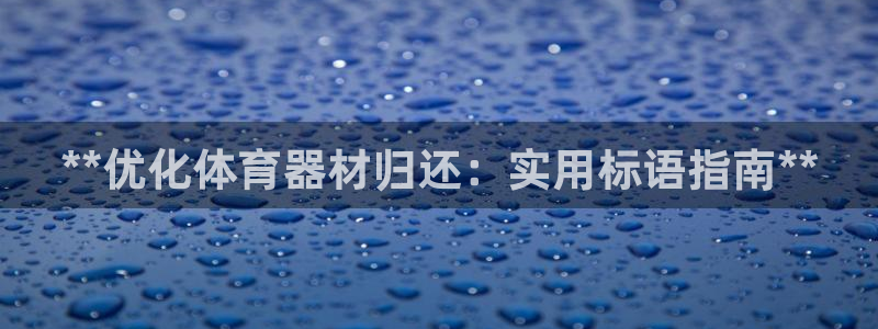 星欧娱乐扣款时间查询方法：**优化体育器材归还：实用标语指南