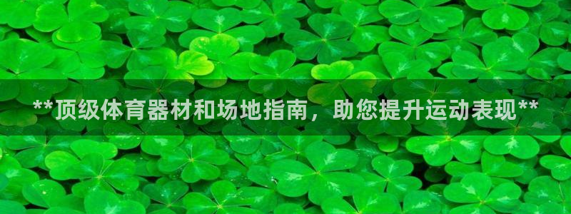 星欧娱乐属于什么档次的软件：**顶级体育器材和场地指