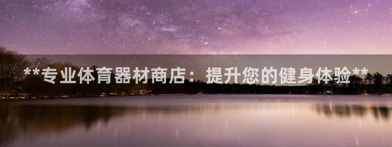 星欧娱乐载711.112使用教程详解：**专业体育器