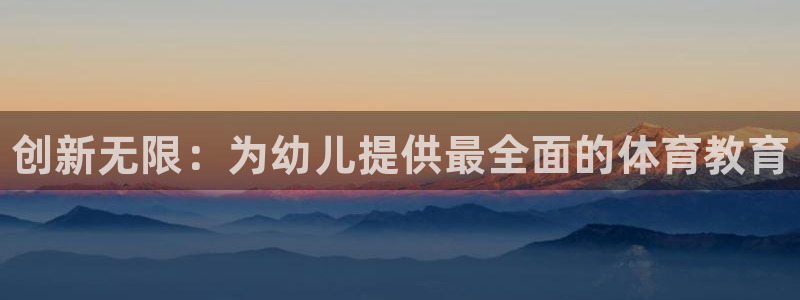 星欧娱乐官网：创新无限：为幼儿提供最全面的体育教育