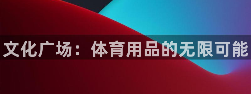 星欧娱乐平台怎么样啊：文化广场：体育用品的无限可能