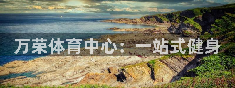 星欧娱乐被扣款7IIII怎么关闭：万荣体育中心：一站