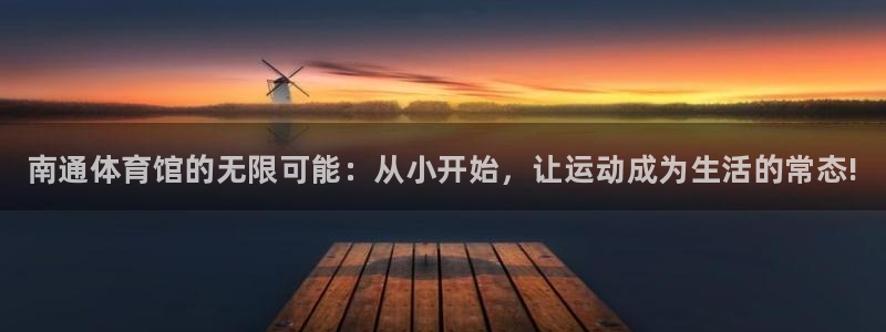 星欧娱乐联和哪个品牌合作：南通体育馆的无限可能：从小开始，让